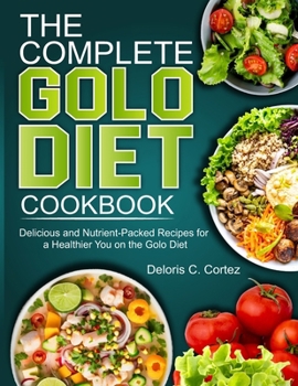 Paperback The Complete Golo Diet Cookbook: Delicious and Nutrient-Packed Recipes for a Healthier You on the Golo Diet Book