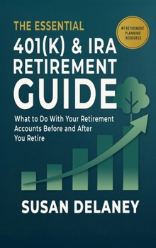 The Essential 401(k) & IRA Retirement Guide: What to Do With Your Retirement Accounts Before and After You Retire (The Essential Retirement Guide)