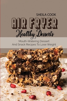 Air Fryer Healthy Desserts: Mouth-Watering Dessert And Snack Recipes To Lose Weight