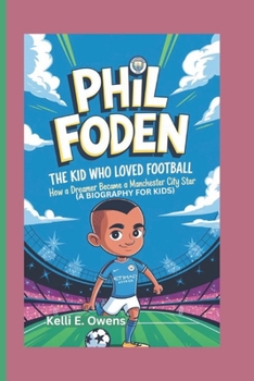 Paperback Phil Foden: The Kid Who Loved Football - How a Dreamer Became a Manchester City Star (A BIOGRAPHY FOR KIDS) Book