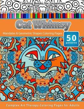 Coloring Books for Grownups Cat Whimsy: Mandalas & Geometric Shapes Coloring Pages - Complex Art Therapy Coloring Pages for Adults