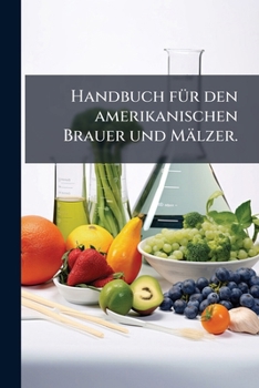 Handbuch fÃ1/4r den amerikanischen Brauer und Mälzer. (German Edition)