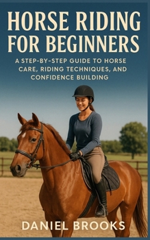 Paperback Horse Riding for Beginners: A Step-by-Step Guide to Horse Care, Riding Techniques, and Confidence Building Book