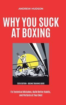 Hardcover Why You Suck at Boxing: Fix Technical Mistakes, Build Better Habits, and Perform at Your Best. Book