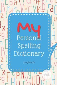 My Personal Spelling Dictionary Logbook : The Notebook for Kids' Collection of Their Hard Words to Spell, for Spelling Practice and Enhancing Word Power!