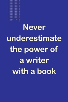 Never Underestimate The Power Of A Writer With A Book: A Motivational Notebook For Writers That Need It - 120 pages, 6x9