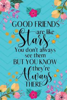 Good Friends Are Like Stars You Don't Always See Them But You Know They're Always There: Good Friends Gifts - Notebook/Journal/Diary Gift for Women, Best Friends, Birthdays, Christmas, Men, Girls, Col