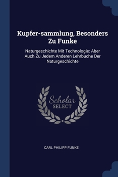 Kupfer-sammlung, Besonders Zu Funke: Naturgeschichte Mit Technologie: Aber Auch Zu Jedem Anderen Lehrbuche Der Naturgeschichte