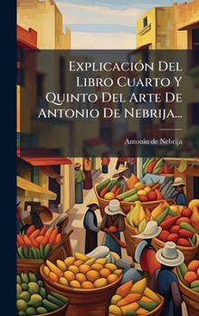 Hardcover ExplicaciÃ3n Del Libro Cuarto Y Quinto Del Arte De Antonio De Nebrija... [Spanish] Book