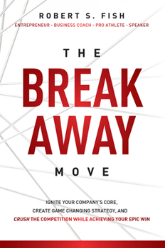 Paperback The Break Away Move: Ignite Your Company's Core, Create Game Changing Strategy, and Crush the Competition While Achieving Your Epic Win Book