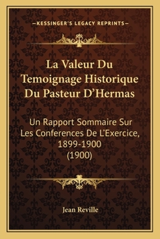 La Valeur Du Temoignage Historique Du Pasteur D'Hermas: Un Rapport Sommaire Sur Les Conferences De L'Exercice, 1899-1900 (1900)