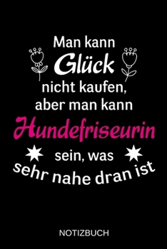Man kann Glück nicht kaufen, aber man kann Hundefriseurin sein, was sehr nahe dran ist: A5 Notizbuch | Liniert 120 Seiten | Geschenk/Geschenkidee zum ... | Muttertag | Namenstag (German Edition)