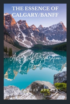 Paperback The Essence of Calgary/Banff: A Travel Preparation Guide Book