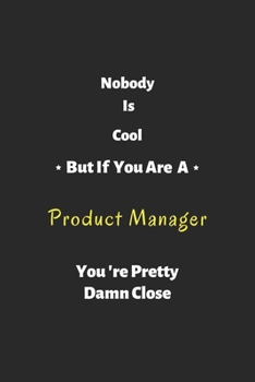 Nobody is cool but if you are a Product Manager you're pretty damn close: Product Manager notebook , perfect gift for  Product Manager