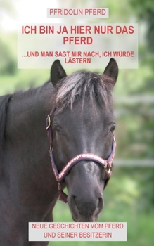 Ich bin ja hier nur das Pferd: und man sagt mir nach, ich würde lästern (German Edition)
