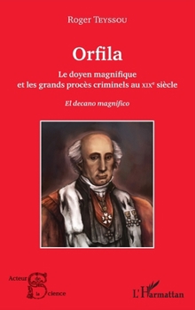 Orfila: Le doyen magnifique et les grands procès criminels au XIX e siècle El decano magnifico (Acteurs de La Science) (French Edition)