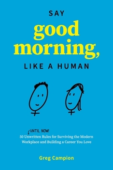 Paperback Say Good Morning, Like a Human: 50 Unwritten Rules for Surviving the Modern Workplace and Building a Career You Love Book