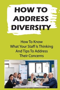 Paperback How To Address Diversity: How To Know What Your Staff Is Thinking And Tips To Address Their Concerns: How To Manage Race Diversity In The Workpl Book