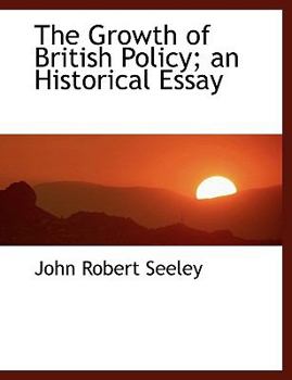The Growth of British Policy; an Historical Essay