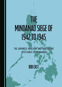 The Mindanao Siege of 1942 to 1945: The Japanese Invasion and Subsequent Resistance of Mindanao
