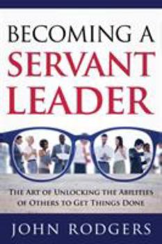 Paperback Becoming a Servant Leader: The Art of Unlocking the Abilities of Others to Get Things Done Book