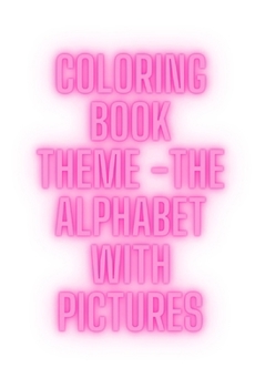 Coloring Book: Theme: The Alphabet With Pictures