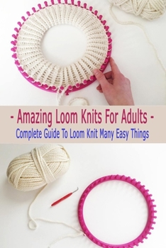 Paperback Amazing Loom Knits For Adults: Complete Guide To Loom Knit Many Easy Things: Gift Ideas for Holiday Book