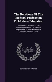 Hardcover The Relations Of The Medical Profession To Modern Education: An Address Delivered At The Commencement Of The Medical Department Of The University Of V Book