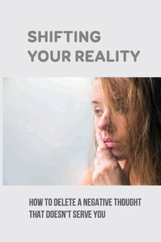 Paperback Shifting Your Reality: How To Delete A Negative Thought That Doesn't Serve You: Adventures Toward Shifting Our Entire Earth'S Reality Book