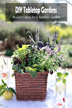 Paperback DIY Tabletop Gardens: Beautiful Ideas for a Tabletop Garden: Planting a Tabletop Garden Book