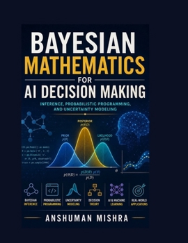 Bayesian mathematics for ai decision making: Inference probabilities programming and uncertainty modeling (Math and Artificial Intelligence)