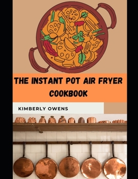 Paperback The Instant Pot Air Fryer Cookbook: Discover Several and Easy Instant Pot Air Fryer Lid Recipes for Beginners (Good health and Tasty) Book