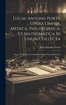 Hardcover Lucae Antonii Portii ... Opera Omnia, Medica, Philosophica, Et Mathematica Ih Unum Collecta: Atque Ad Meliorem Commadioremque Formam Redacta [Italian] Book