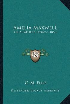 Paperback Amelia Maxwell: Or A Father's Legacy (1856) Book