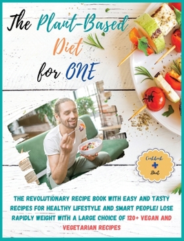 The Plant-Based Diet for One: COOKBOOK + DIET EDITION-The Revolutionary Recipe Book with Easy and Tasty Recipes for Healthy Lifestyle and Smart ... Choice of 120+ Vegan and Vegetarian Recipes!!