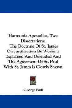 Paperback Harmonia Apostolica, Two Dissertations: The Doctrine Of St. James On Justification By Works Is Explained And Defended And The Agreement Of St. Paul Wi Book