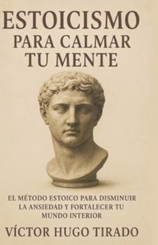Estoicismo Para Calmar Tu Mente: El método estoico para disminuir la ansiedad y fortalecer tu mundo interior (Spanish Edition)