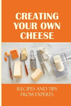 Paperback Creating Your Own Cheese: Recipes And Tips From Experts: What Are The Starting Materials For Making A Cheese Flavor? Book