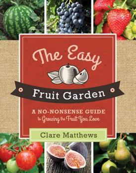 Paperback The Easy Fruit Garden: A No-Nonsense Guide to Growing the Fruit You Love Book