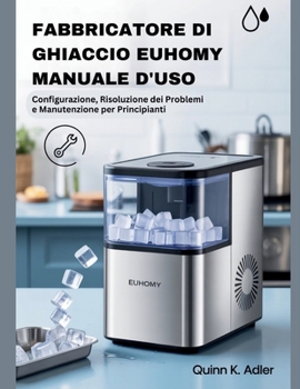 Fabbricatore di Ghiaccio Euhomy Manuale D'uso: Configurazione, Risoluzione dei Problemi e Manutenzione per Principianti (Italian Edition)