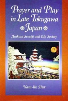 Prayer and Play in Late Tokugawa Japan: Asakusa Sensoji and Edo Society - Book #185 of the Harvard East Asian Monographs