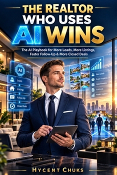 THE REALTOR WHO USES AI WINS: The AI Playbook for More Leads, More Listings, Faster Follow-Up & More Closed Deals