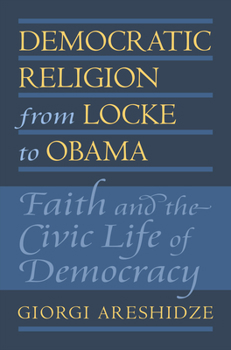 Democratic Religion from Locke to Obama: Faith and the Civic Life of Democracy - Book  of the American Political Thought