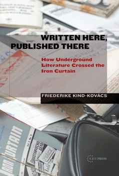 Hardcover Written Here, Published There: How Underground Literature Crossed the Iron Curtain Book