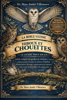 La Bible Ultime des Hiboux et Chouettes (Le Guide Tout-en-un): Guide complet du gardien de chouettes : espèces, comportement, besoins en matière ... débutants et les passionnés) (French Edition)