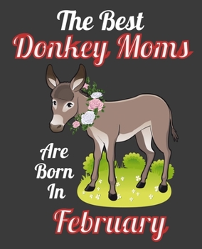 The Best Donkey Moms Are Born In February: This Awesome Donkey Notebook Journal Cute Themed Gift Idea For Donkey Lover, Farmer, Rancher. Make it as ... Aunt Sisters. To Use in School Home or Office