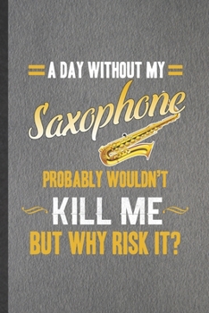 Paperback A Day Without My Saxophone Probably Wouldn't Kill Me but Why Risk It: Funny Blank Lined Notebook/ Journal For Music Teacher Lover, Saxophonist Saxopho Book