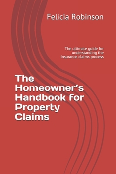 Paperback The Homeowner's Handbook for Property Claims: The ultimate guide for understanding the insurance claims process Book