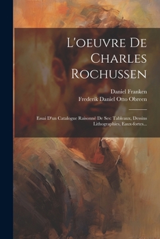 Paperback L'oeuvre De Charles Rochussen: Essai D'un Catalogue Raisonné De Ses: Tableaux, Dessins Lithographies, Eaux-fortes... [French] Book