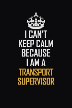 Paperback I Can't Keep Calm Because I Am A Transport Supervisor: Motivational Career Pride Quote 6x9 Blank Lined Job Inspirational Notebook Journal Book